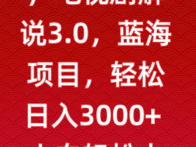 电视剧解说3.0蓝海项目：每天2小时轻松赚3000+ 新手小白速成攻略大揭秘-54创业网