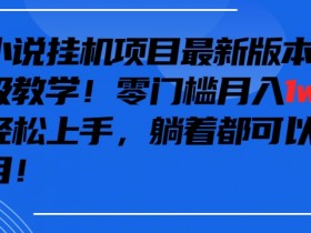 抖音小说自动运行项目：零成本月入1w+保姆教程，小白3天轻松上手-54创业网