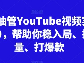 跨境油管YouTube视频爆款攻略：3.0实训营教你稳入局搞流量-54创业网