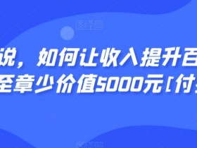 5倍收入秘诀：显明易说如何让收入提升百十倍？价值5000元付费文章-54创业网