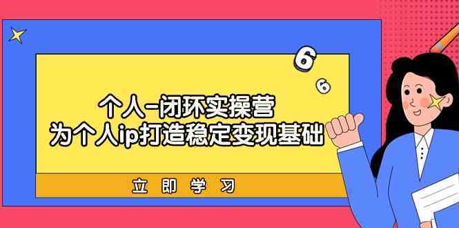 个人IP打造变现课：闭环实操营教你稳定赚钱的落地方法-54创业网