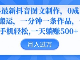 2024抖音图文制作教程：0成本无脑搬运，一分钟一条爆款作品揭秘-54创业网