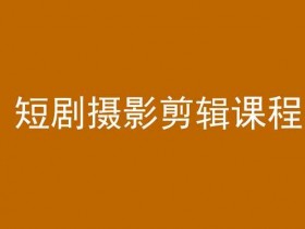 剪映剪辑教程：零基础学会短剧摄影剪辑课程-54创业网