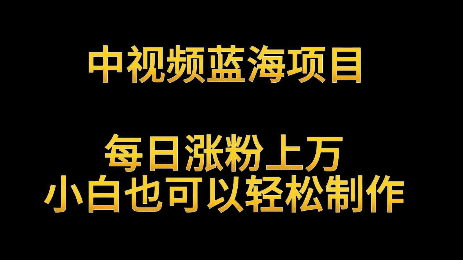英雄人物生平解读：中视频蓝海项目，小白轻松日涨粉上万，月入过万攻略-54创业网