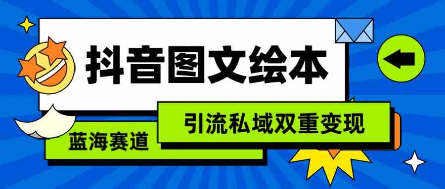 抖音图文绘本赚钱攻略：蓝海赛道轻松引流私域变现-54创业网