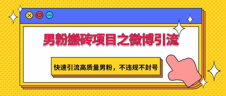 微博男粉引流实战：快速吸引高质量粉丝，安全不封号搬砖项目-54创业网
