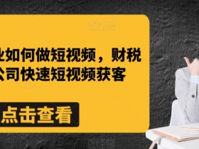 财税记账公司短视频获客秘籍：财税行业如何快速引流-54创业网