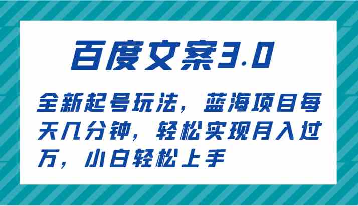 百度文案3.0起号教程：蓝海项目每天5分钟，小白轻松月入过万-54创业网