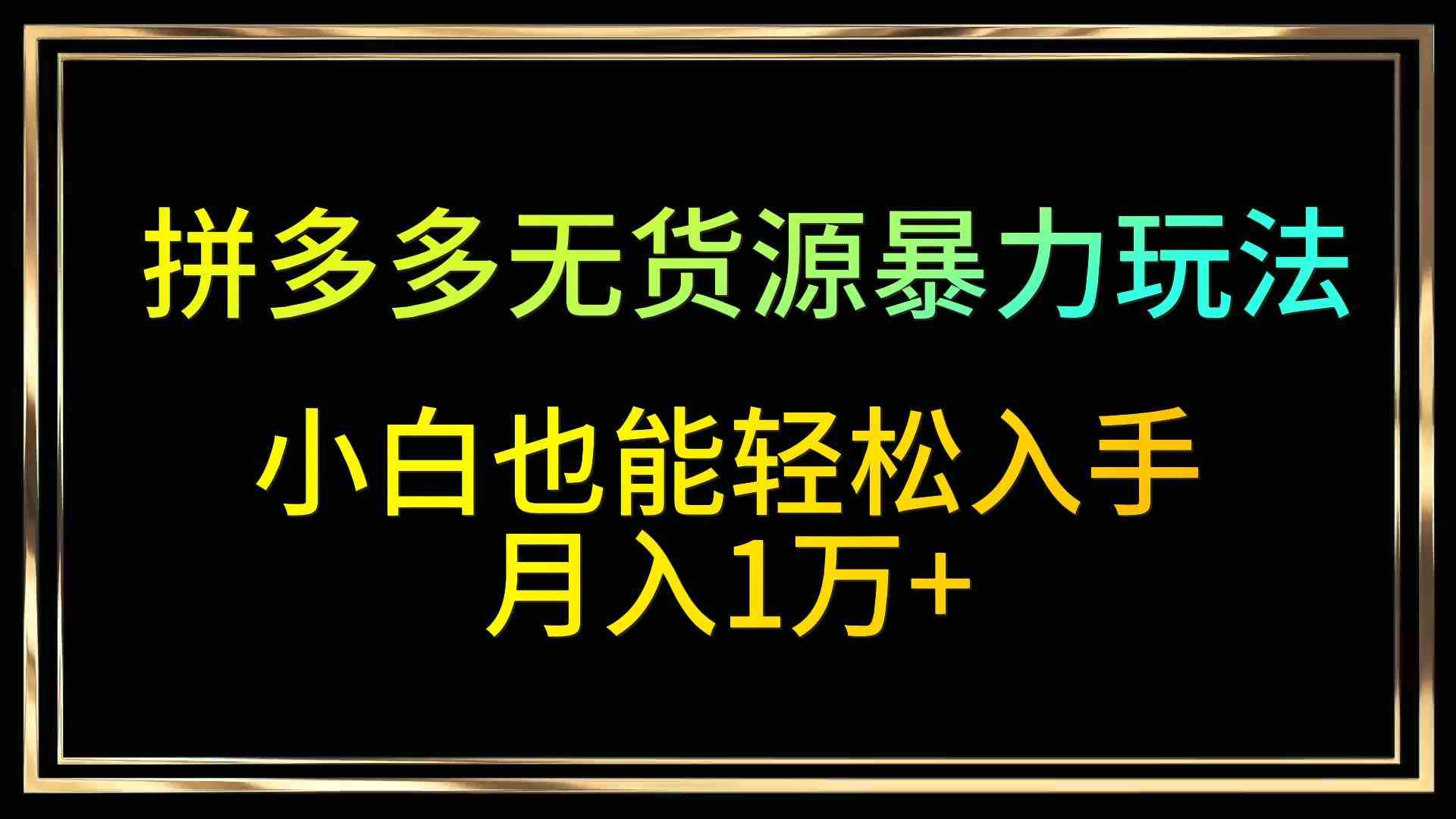 拼多多无货源暴力玩法：小白月入1万+的全程干货指南-54创业网