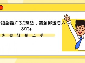 视频号短剧搬运赚钱：3.0推广玩法日入800+实操教程-54创业网