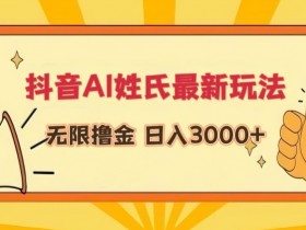 抖音AI姓氏赚钱新玩法：日入3000+的撸金秘籍大公开！-54创业网