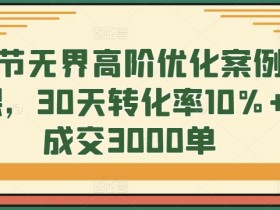 30天转化率10%+成交3000单：8节无界高阶优化案例实战课-54创业网