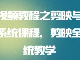 剪映教程：零基础剪映与抖音短视频系统课程，快速上手爆款剪辑-54创业网