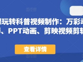 44节课玩转科普视频制作：万彩动画大师+PPT动画+剪映剪辑，零基础速成-54创业网