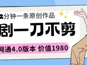 2分钟短剧一刀不剪！全网通4.0版价值1980元内幕大揭秘-54创业网