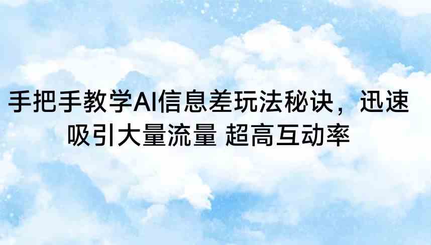 AI信息差玩法秘诀：手把手教学快速引流，互动率暴涨技巧-54创业网