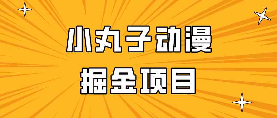 日入300的小丸子动漫掘金项目：0基础赚钱攻略，轻松上手副业兼职-54创业网