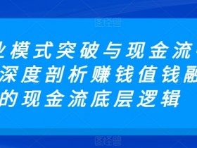 赚钱值钱融钱：商业模式突破与现金流密码深度解析-54创业网