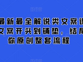 2024原创解说文案课：从大纲到结尾的完整流程教学，轻松掌握写作技巧-54创业网