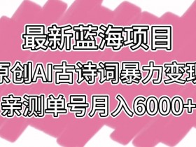 原创AI古诗词变现：蓝海项目单号月入6000+实操揭秘-54创业网