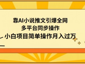 AI小说推文赚钱秘籍：多平台同步操作，小白轻松月入过万-54创业网