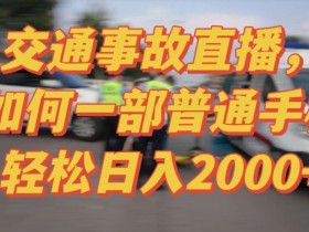 2024半无人直播新玩法：交通事故实战教学，轻松日入2000+，小白也能做！-54创业网