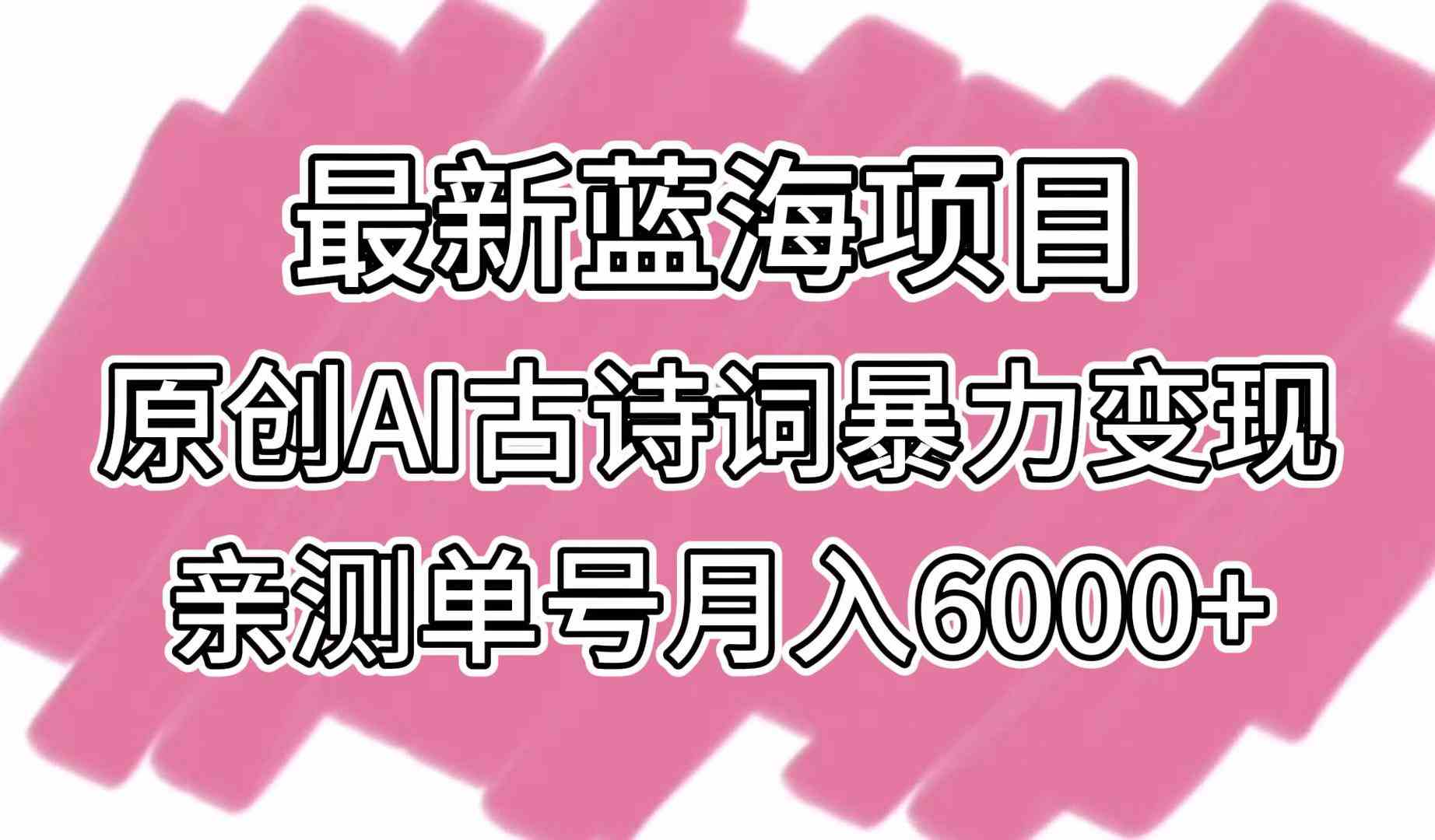 原创AI古诗词变现项目：单号实测月赚6000+的蓝海副业-54创业网