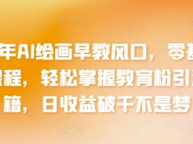 2024年AI绘画早教赚钱课：零基础教学+教育粉引流秘籍，轻松日入破千-54创业网