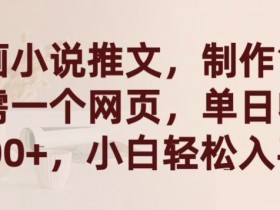 漫画小说推文赚钱：单日收益2000+，网页制作超简单，新手小白轻松上手-54创业网