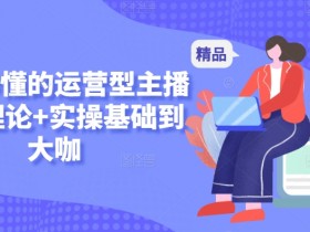 新手运营主播速成课：理论+实操零基础到大神-54创业网