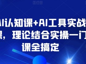 AI认知课+AI工具实战课：零基础速成AI大神，理论实操一网打尽-54创业网