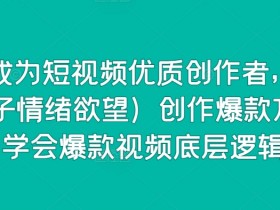 15天打造爆款短视频：75个钩子情绪欲望技巧，掌握优质创作者底层逻辑-54创业网