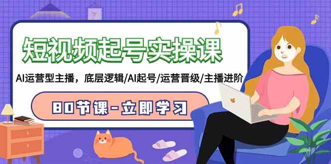 AI起号运营课：80节短视频实操课，主播进阶+底层逻辑全掌握-54创业网