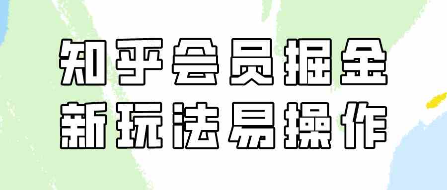 知乎会员赚钱攻略：新手日赚300+的掘金变现新玩法-54创业网