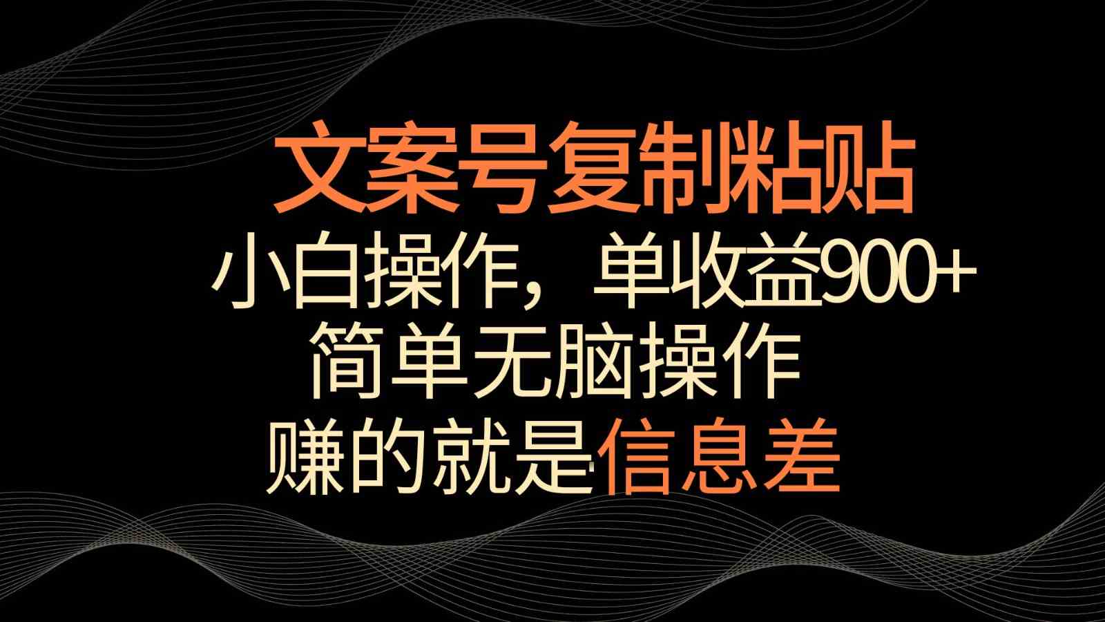 小白文案掘金：复制粘贴轻松赚，单作品收益900+-54创业网