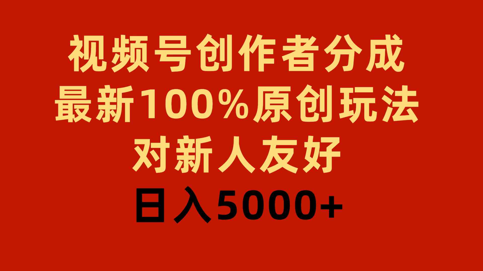 视频号创作者分成：新人日入5000+的100%原创玩法，简单易上手-54创业网