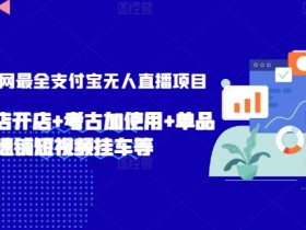 2024支付宝无人直播赚钱全攻略：小店开店+考古加+短视频挂车技巧大揭秘-54创业网