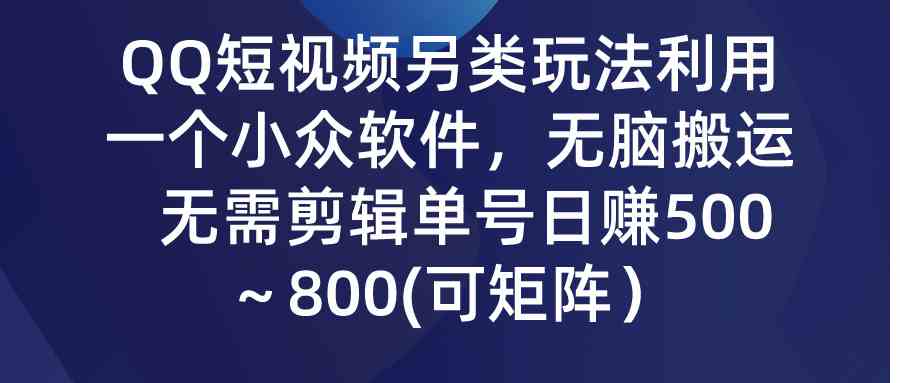 QQ短视频搬运赚钱：小众软件无脑操作，日赚500+无需剪辑-54创业网
