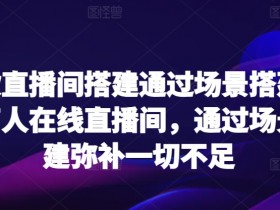 爆款直播间搭建技巧：场景打造万人在线，弥补直播不足-54创业网