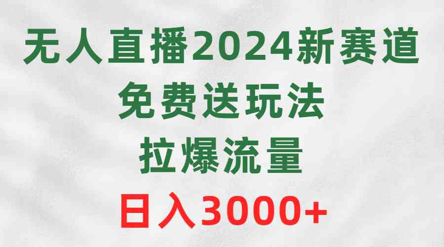 2024无人直播新玩法：免费送福利拉爆流量，日入3000+实战教程-54创业网