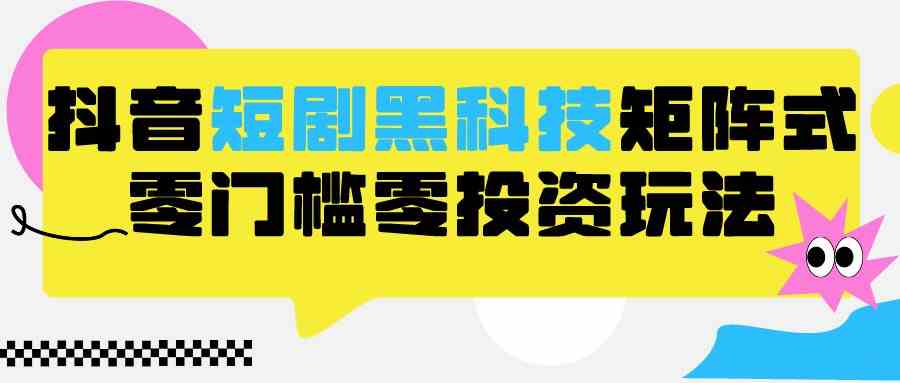 2024抖音短剧黑科技矩阵玩法：零门槛全自动养号实战教学，保姆级分裂式教程-54创业网