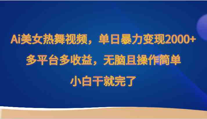AI美女热舞视频暴利项目：单日赚2000+小白教程，多平台躺赚攻略-54创业网