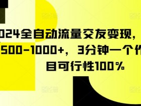 2024全自动流量变现：3分钟1作品，日赚500-1000+的交友项目实操揭秘-54创业网