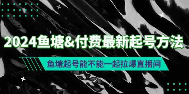 2024鱼塘起号最新技巧：如何用付费流量拉爆直播间-54创业网