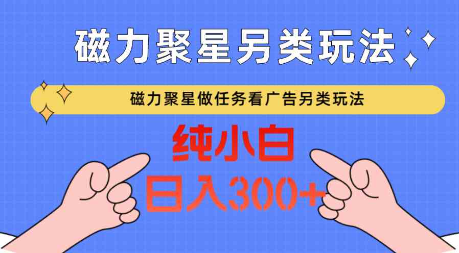 磁力聚星赚钱秘籍：无流量日赚300+的看广告撸马扁另类玩法-54创业网