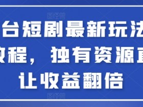 全平台短剧最新玩法：实操教程+独有资源，收益翻倍秘诀大公开-54创业网