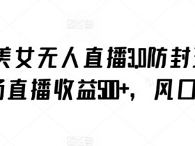 抖音无人直播3.0防封秘籍：美女直播单场赚500+，最新风口项目大揭秘-54创业网