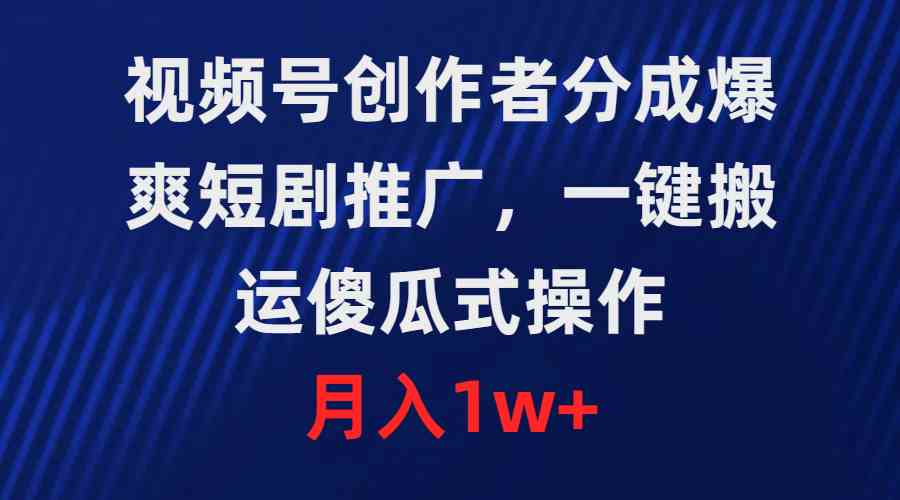 短剧推广赚钱：视频号创作者分成，一键搬运轻松月入1w+-54创业网