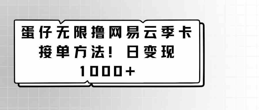 网易云季卡免费领！蛋仔无限撸卡教程，日赚1000+实战攻略-54创业网