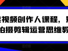 短视频拍摄剪辑运营课程：零基础变身全能视频创作人-54创业网